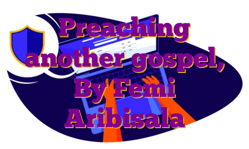Preaching another gospel, By Femi Aribisala 